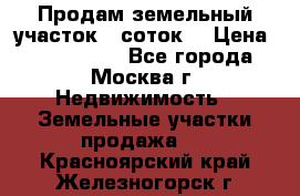 Продам земельный участок 7 соток. › Цена ­ 1 200 000 - Все города, Москва г. Недвижимость » Земельные участки продажа   . Красноярский край,Железногорск г.